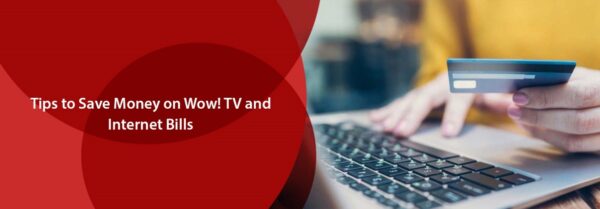 Tips To Save Money On Wow! TV And Internet Bills